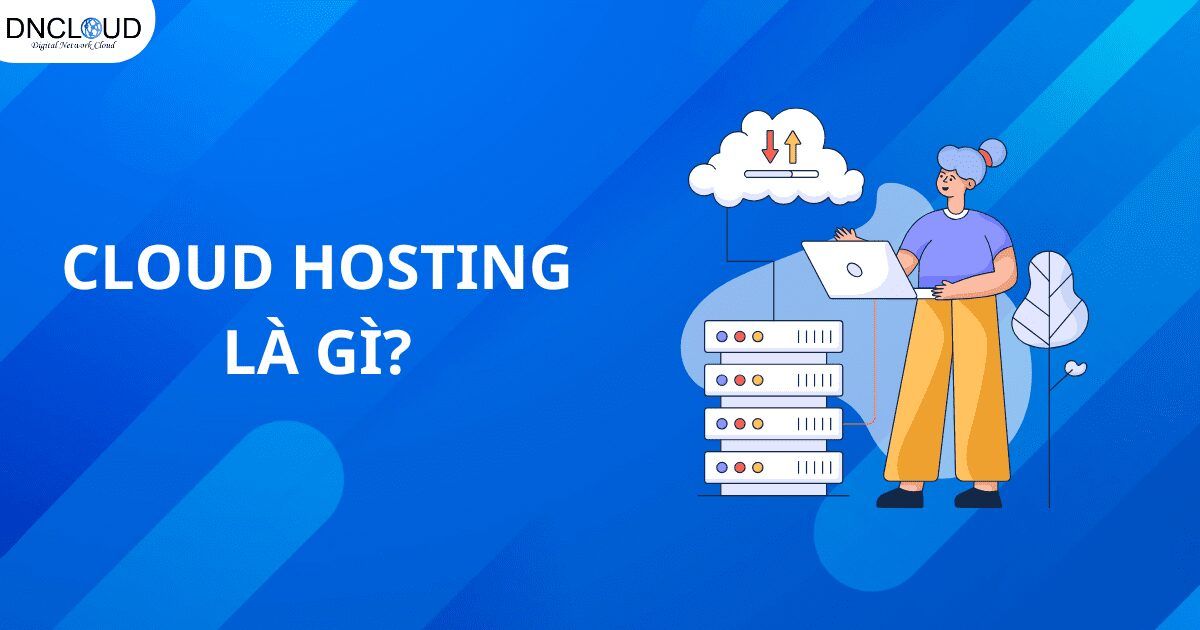 Cloud hosting là gì? Những kiến thức cần biết về cloud hosting