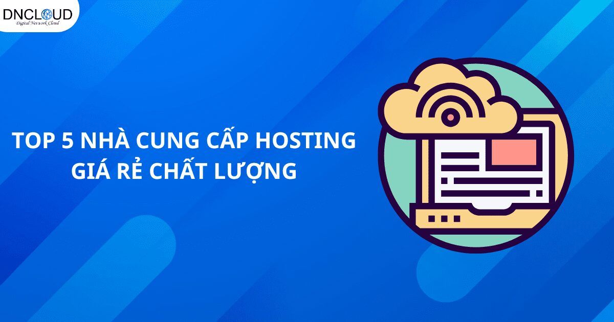 Top 5 nhà cung cấp hosting giá rẻ chất lượng hàng đầu Việt Nam