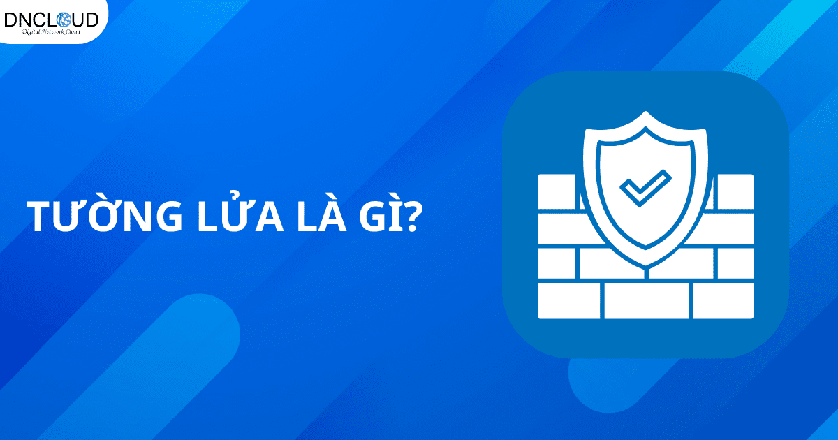 Tường lửa là gì? Tổng hợp tất tần tật kiến thức về Firewall