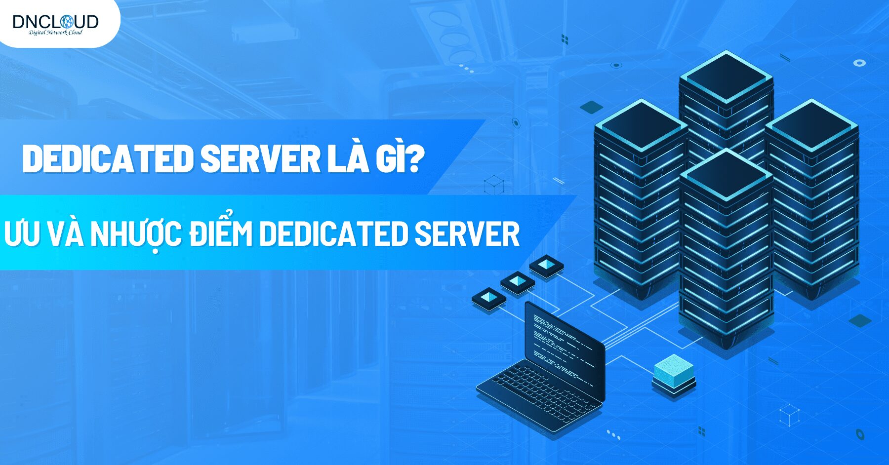 Dedicated Server là gì? Ưu & nhược điểm khi thuê Dedicated Server