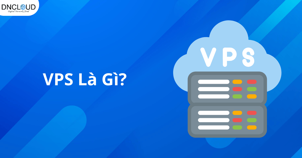 VPS là gì? Tìm hiểu chi tiết và ứng dụng VPS trong kinh doanh